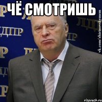 чё смотришь 