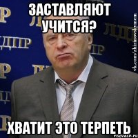 заставляют учится? хватит это терпеть