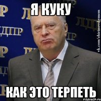 я куку как это терпеть