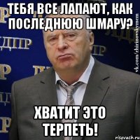 тебя все лапают, как последнюю шмару? хватит это терпеть!