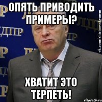 опять приводить примеры? хватит это терпеть!