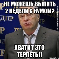 не можешь выпить 2 недели с кумом? хватит это терпеть!!