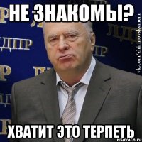 не знакомы? хватит это терпеть