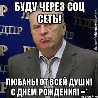 буду через соц сеть! любань! от всей души! с днем рождения! =*