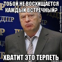 тобой не восхищается каждый встречный? хватит это терпеть