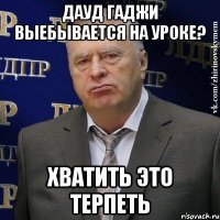 дауд гаджи выебывается на уроке? хватить это терпеть