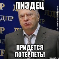 пиздец придется потерпеть!