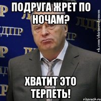 подруга жрет по ночам? хватит это терпеть!