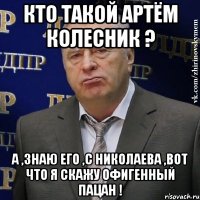 кто такой артём колесник ? а ,знаю его ,с николаева ,вот что я скажу офигенный пацан !