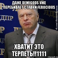 даже demigods уже перебивает ставки ferocious хватит это терпеть!!1111