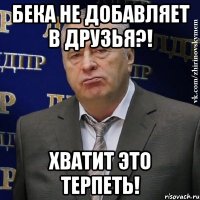 бека не добавляет в друзья?! хватит это терпеть!