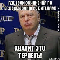 где твои сочинения по егэ!все!звоню родителям! хватит это терпеть!