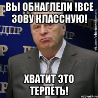 вы обнаглели !все зову классную! хватит это терпеть!