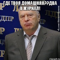 где твоя домашняя??два в журнал! 