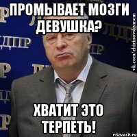 промывает мозги девушка? хватит это терпеть!