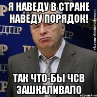 я наведу в стране наведу порядок! так что-бы чсв зашкаливало