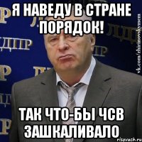 я наведу в стране порядок! так что-бы чсв зашкаливало