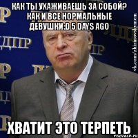 как ты ухаживаешь за собой? как и все нормальные девушки:d 5 days ago хватит это терпеть