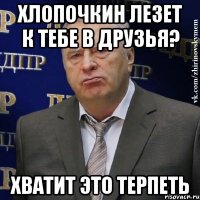 хлопочкин лезет к тебе в друзья? хватит это терпеть