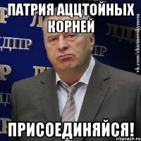 патрия аццтойных корней присоединяйся!