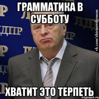 грамматика в субботу хватит это терпеть