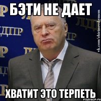 бэти не дает хватит это терпеть