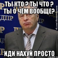 ты кто ? ты что ? ты о чём вообще? иди нахуй просто