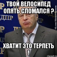 твой велосипед опять сломался ? хватит это терпеть !