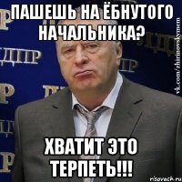 пашешь на ёбнутого начальника? хватит это терпеть!!!