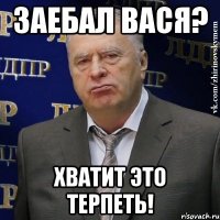 заебал вася? хватит это терпеть!