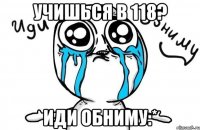 учишься в 118? иди обниму:*