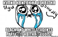 купив квиток на 17 квітня black and white students party@17 квітня@ egoist
