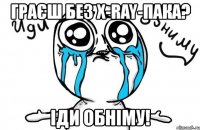 граєш без x-ray-пака? іди обніму!