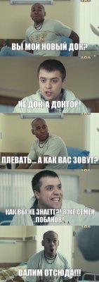 Вы мой новый док? Не док, а доктор! Плевать... А как Вас зовут? Как Вы не знаете?! Я же Семён Лобанов! Валим отсюда!!!