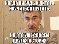 когда нибудь и литяга научиться шутить, но это уже совсем другая история