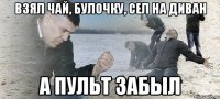 взял чай, булочку, сел на диван а пульт забыл