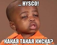 ... hysco! какая такая киска?