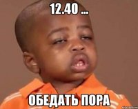 12.40 ... обедать пора