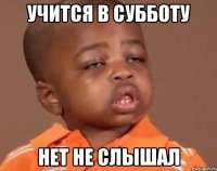 учится в субботу нет не слышал