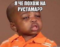 я че похож на рустама?? 