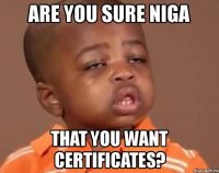 are you sure niga that you want certificates?