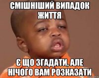 смішніший випадок життя є що згадати, але нічого вам розказати