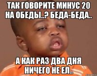 так говорите минус 20 на обеды..? беда-беда.. а как раз два дня ничего не ел..