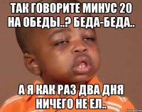 так говорите минус 20 на обеды..? беда-беда.. а я как раз два дня ничего не ел..