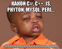 какой c#, c++, js, phyton, mysql, perl... ???