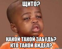 щито? какой такой забудь? кто такой видел?