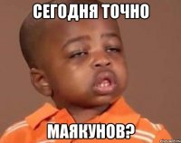 сегодня точно маякунов?