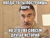 когда-то ты построишь корч но это уже совсем другая история