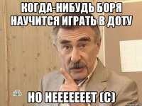 когда-нибудь боря научится играть в доту но нееееееет (с)