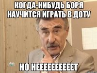 когда-нибудь боря научится играть в доту но неееееееееет